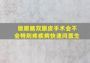 做眼睛双眼皮手术会不会特别疼疾病快速问医生