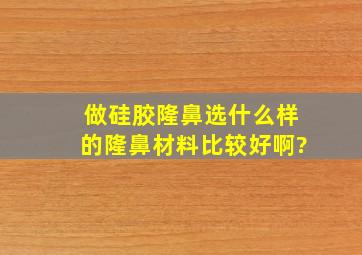 做硅胶隆鼻选什么样的隆鼻材料比较好啊?