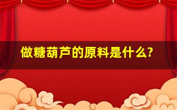 做糖葫芦的原料是什么?