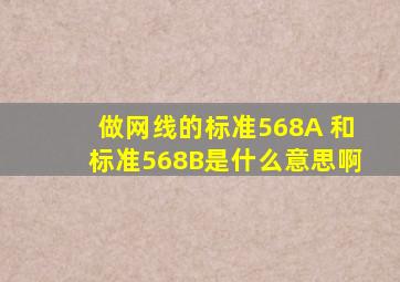 做网线的标准568A 和标准568B是什么意思啊