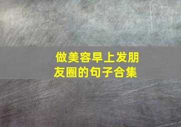 做美容早上发朋友圈的句子合集 