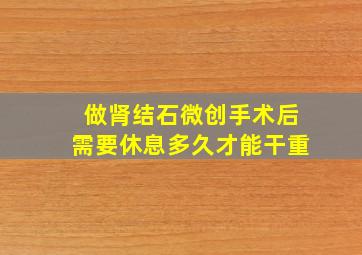 做肾结石微创手术后需要休息多久才能干重