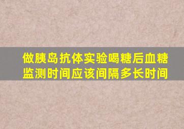 做胰岛抗体实验喝糖后血糖监测时间应该间隔多长时间((