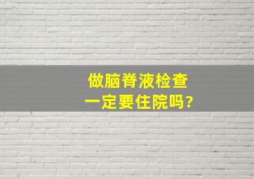 做脑脊液检查一定要住院吗?