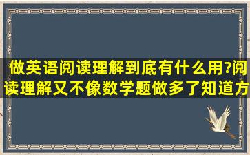 做英语阅读理解到底有什么用?阅读理解又不像数学题做多了知道方法,...