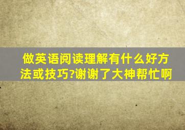 做英语阅读理解有什么好方法或技巧?谢谢了,大神帮忙啊