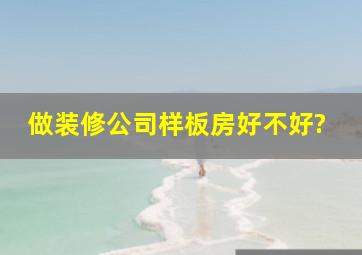 做装修公司样板房好不好?