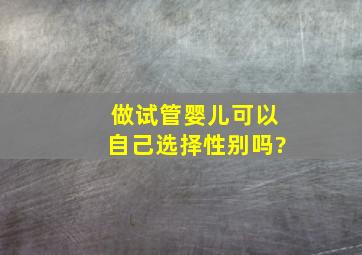 做试管婴儿可以自己选择性别吗?