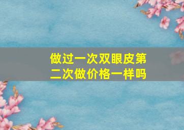 做过一次双眼皮第二次做价格一样吗