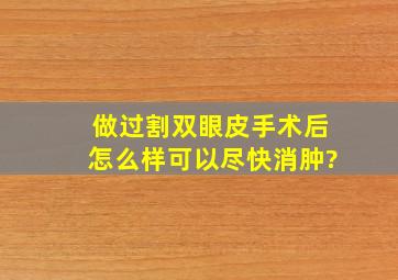 做过割双眼皮手术后,怎么样可以尽快消肿?