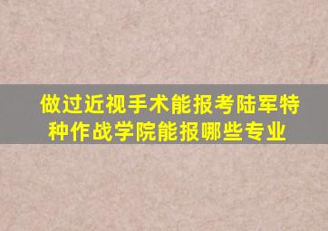 做过近视手术能报考陆军特种作战学院能报哪些专业 