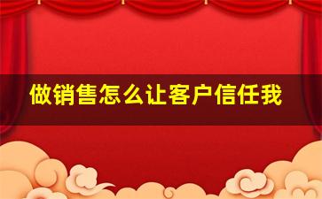 做销售怎么让客户信任我