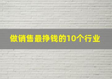 做销售最挣钱的10个行业 