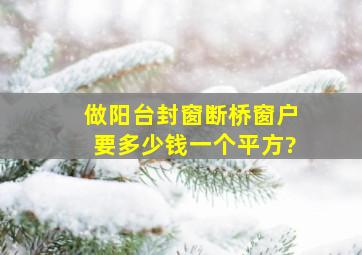 做阳台封窗,断桥窗户要多少钱一个平方?