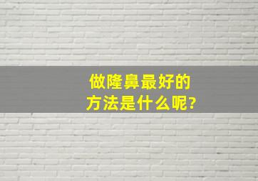 做隆鼻最好的方法是什么呢?