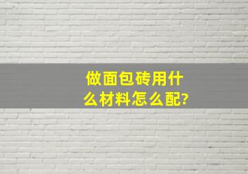 做面包砖用什么材料,怎么配?