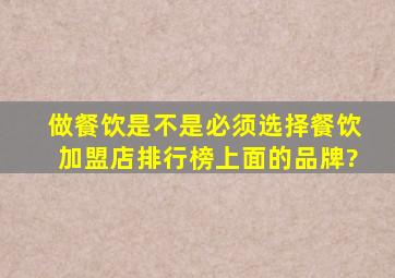 做餐饮,是不是必须选择餐饮加盟店排行榜上面的品牌?