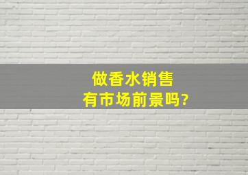 做香水销售, 有市场前景吗?