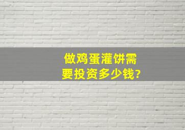 做鸡蛋灌饼需要投资多少钱?