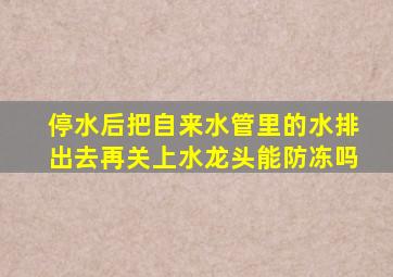 停水后把自来水管里的水排出去再关上水龙头能防冻吗