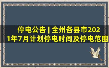 停电公告 | 全州各县市2021年7月计划停电时间及停电范围在这...