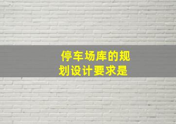 停车场(库)的规划设计要求是( )。