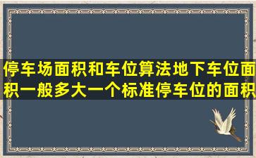 停车场面积和车位算法,地下车位面积一般多大,一个标准停车位的面积