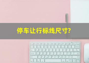 停车让行标线尺寸?