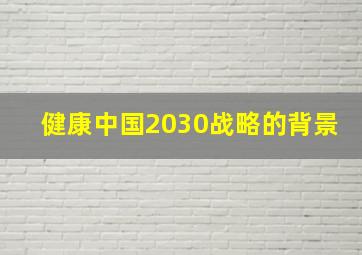 健康中国2030战略的背景