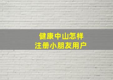 健康中山怎样注册小朋友用户(