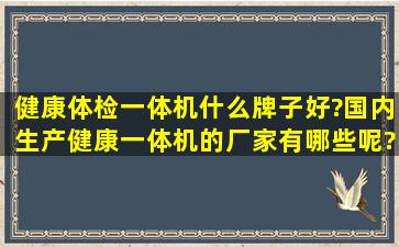 健康体检一体机什么牌子好?国内生产健康一体机的厂家有哪些呢?