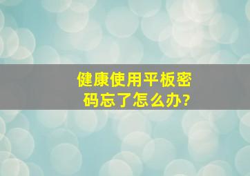 健康使用平板密码忘了怎么办?