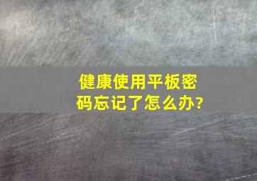 健康使用平板密码忘记了怎么办?