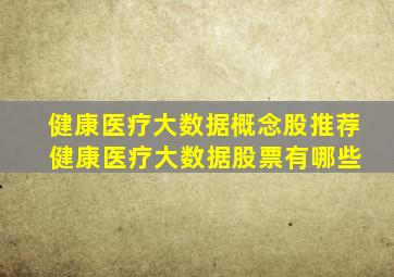 健康医疗大数据概念股推荐 健康医疗大数据股票有哪些