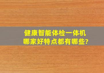 健康智能体检一体机哪家好,特点都有哪些?