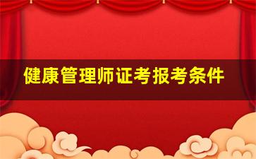 健康管理师证考报考条件