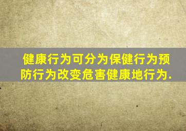 健康行为可分为()、保健行为、预防行为、改变危害健康地行为.