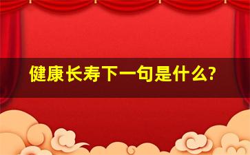 健康长寿下一句是什么?