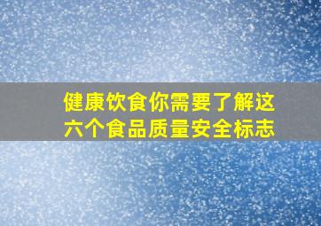 健康饮食,你需要了解这六个食品质量安全标志