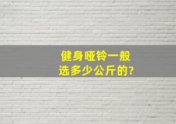 健身哑铃一般选多少公斤的?