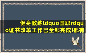 健身教练“国职”证书改革工作已全部完成!都有哪些方面的变动呢...