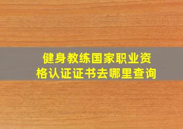 健身教练国家职业资格认证证书去哪里查询(