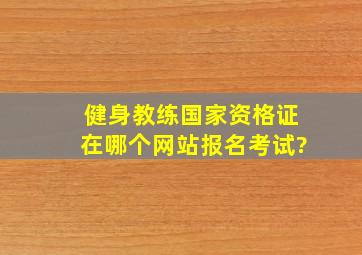 健身教练国家资格证在哪个网站报名考试?