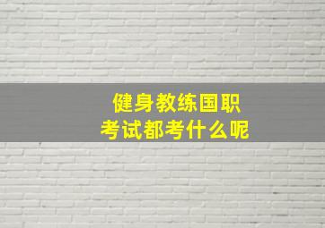 健身教练国职考试都考什么呢