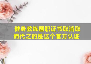 健身教练国职证书取消,取而代之的是这个官方认证 