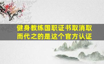 健身教练国职证书取消取而代之的是这个官方认证