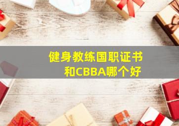 健身教练国职证书和CBBA哪个好 