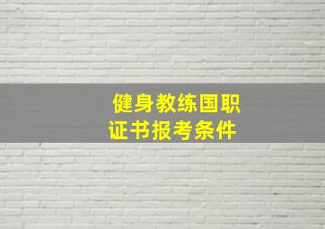 健身教练国职证书报考条件 