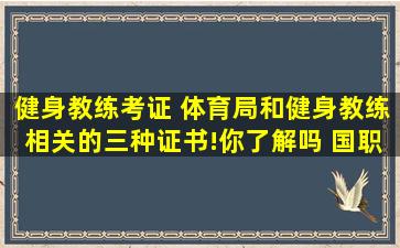 健身教练考证 体育局和健身教练相关的三种证书!你了解吗 国职证书