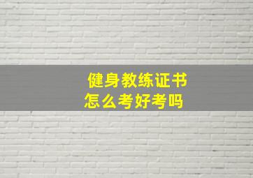 健身教练证书怎么考好考吗 